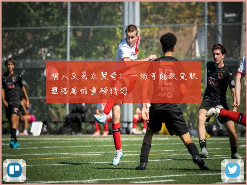 湖人交易东契奇：一场可能改变联盟格局的重磅猜想