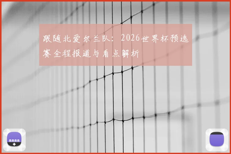 跟随北爱尔兰队:2026世界杯预选赛全程报道与看点解析