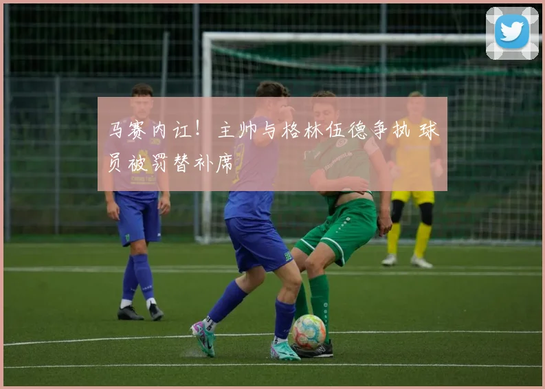 马赛内讧！主帅与格林伍德争执 球员被罚替补席