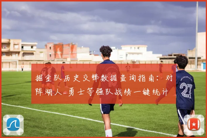 掘金队历史交锋数据查询指南:对阵湖人_勇士等强队战绩一键统计