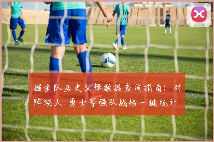 掘金队历史交锋数据查询指南：对阵湖人_勇士等强队战绩一键统计